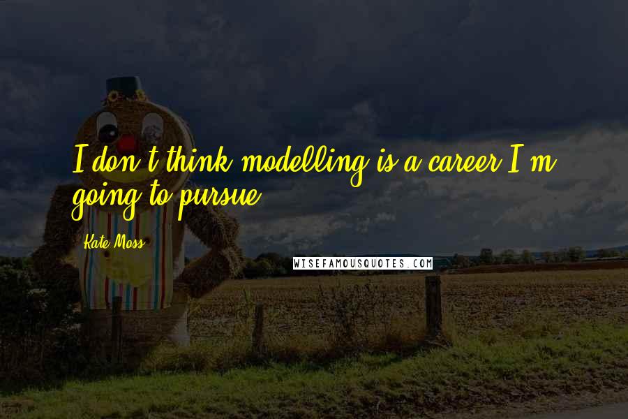 Kate Moss quotes: I don't think modelling is a career I'm going to pursue.
