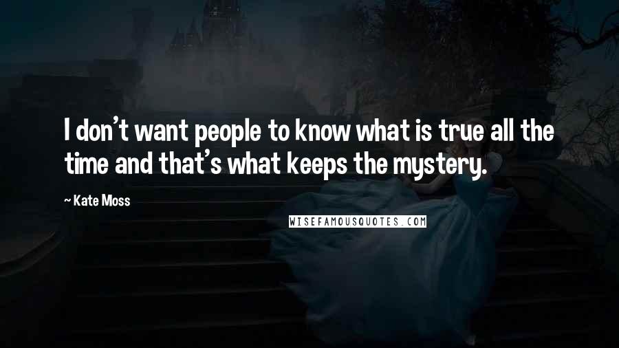 Kate Moss quotes: I don't want people to know what is true all the time and that's what keeps the mystery.