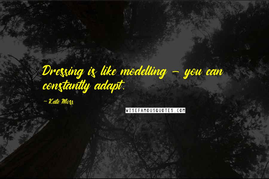 Kate Moss quotes: Dressing is like modelling - you can constantly adapt.