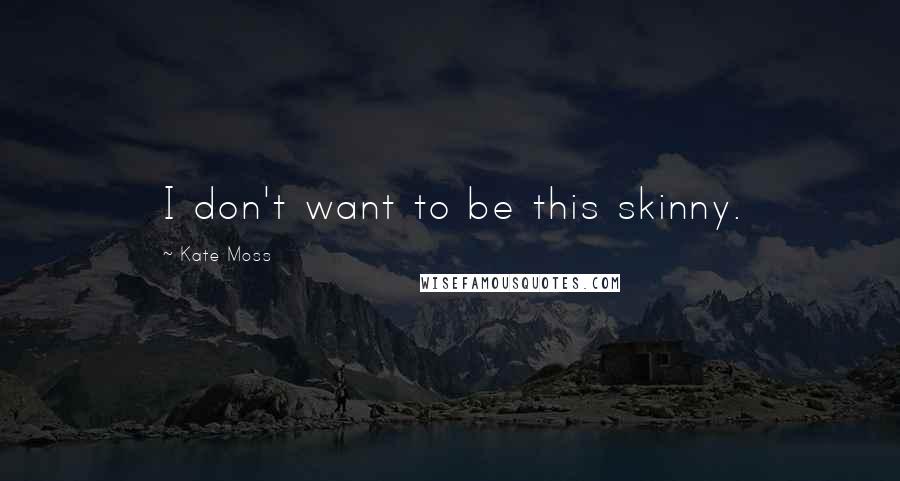Kate Moss quotes: I don't want to be this skinny.