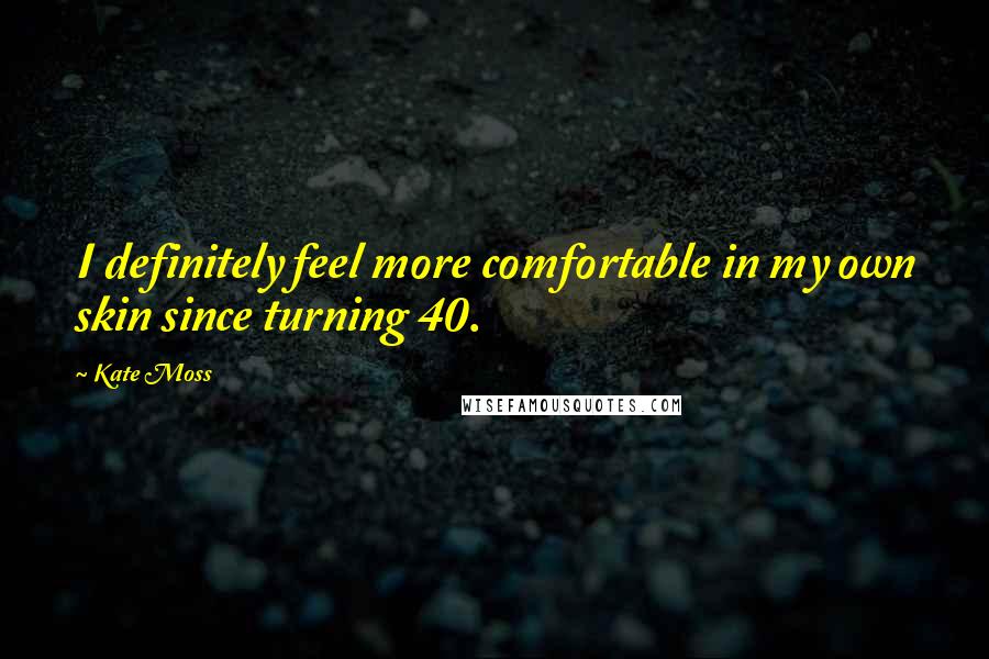 Kate Moss quotes: I definitely feel more comfortable in my own skin since turning 40.