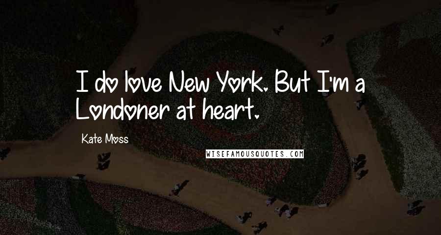 Kate Moss quotes: I do love New York. But I'm a Londoner at heart.