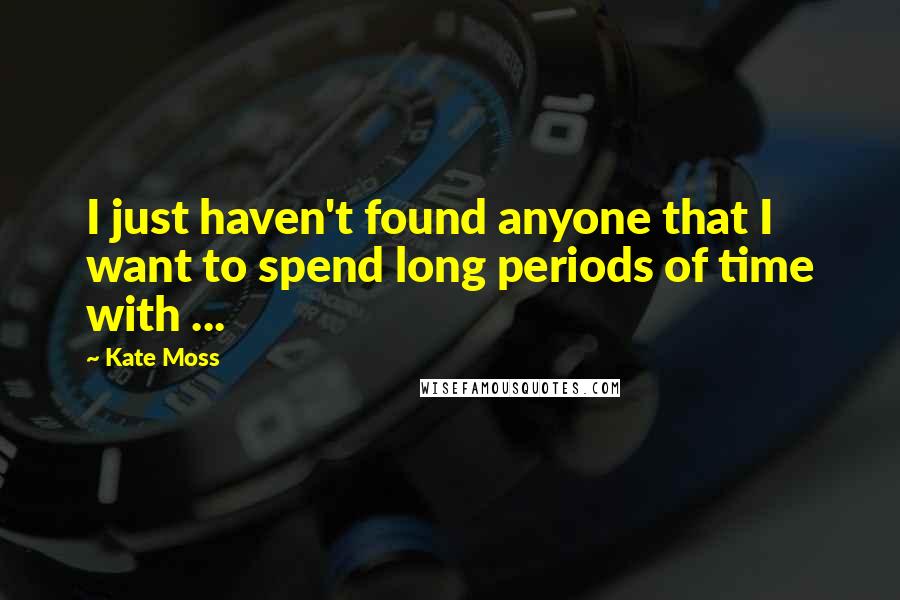 Kate Moss quotes: I just haven't found anyone that I want to spend long periods of time with ...