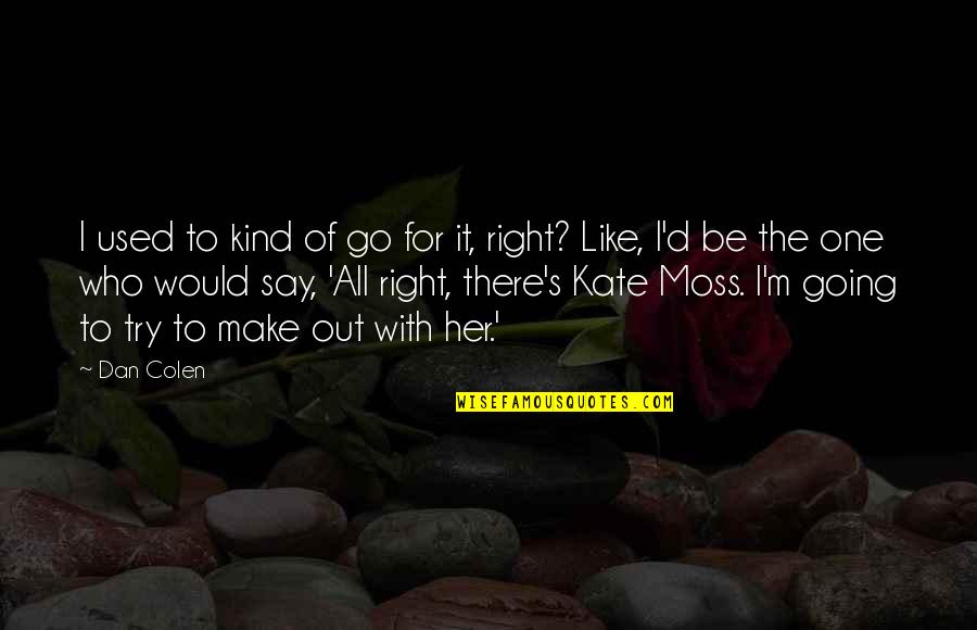 Kate Moss Quotes By Dan Colen: I used to kind of go for it,