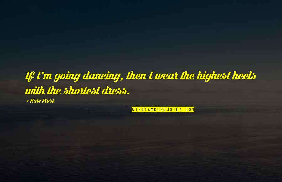 Kate Moss Quotes By Kate Moss: If I'm going dancing, then I wear the