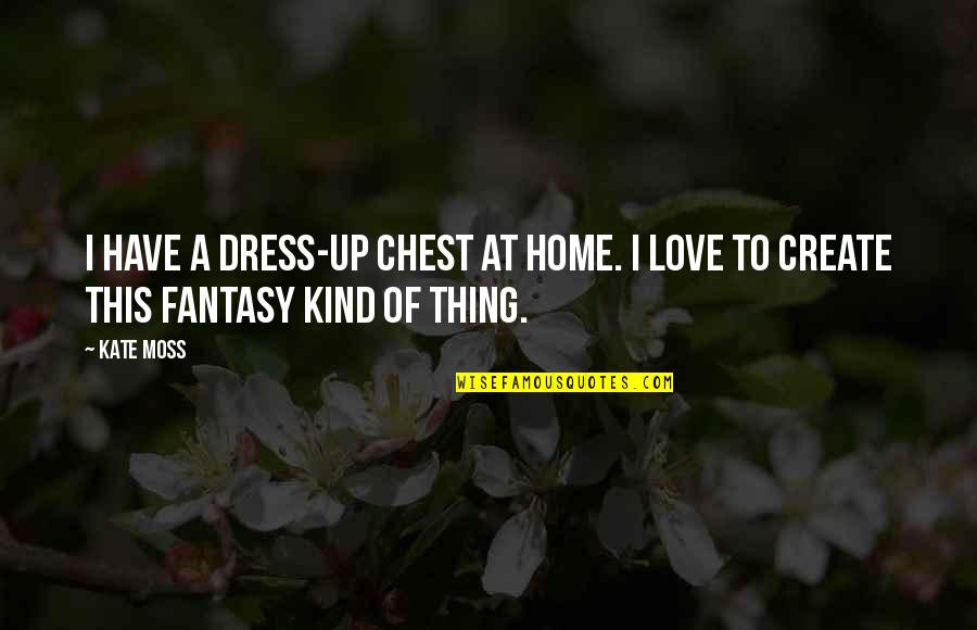 Kate Moss Quotes By Kate Moss: I have a dress-up chest at home. I