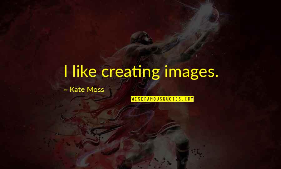 Kate Moss Quotes By Kate Moss: I like creating images.