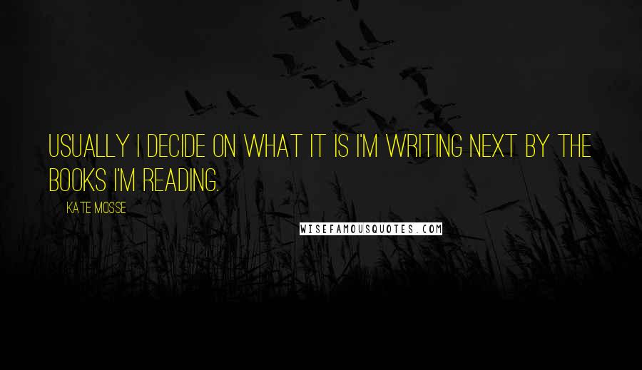 Kate Mosse quotes: Usually I decide on what it is I'm writing next by the books I'm reading.