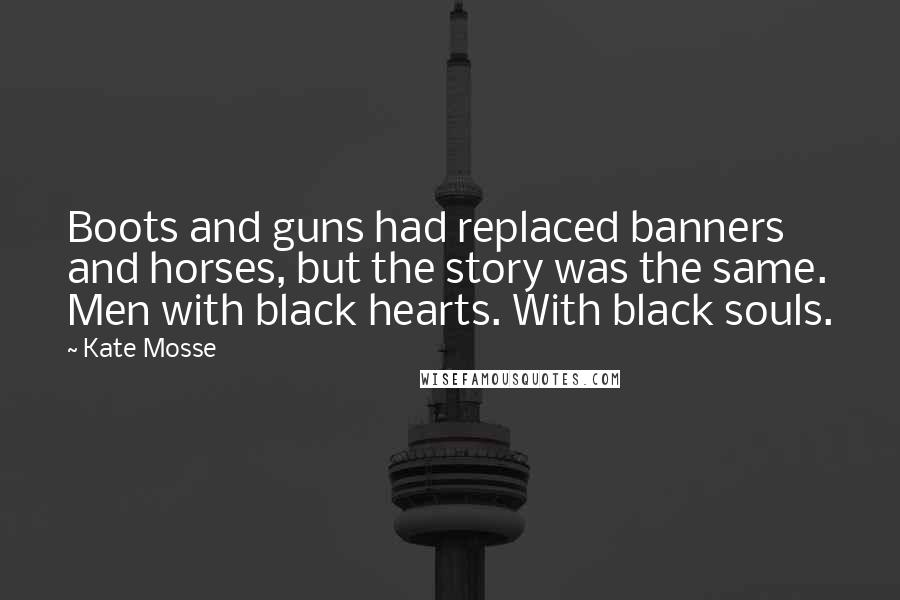 Kate Mosse quotes: Boots and guns had replaced banners and horses, but the story was the same. Men with black hearts. With black souls.