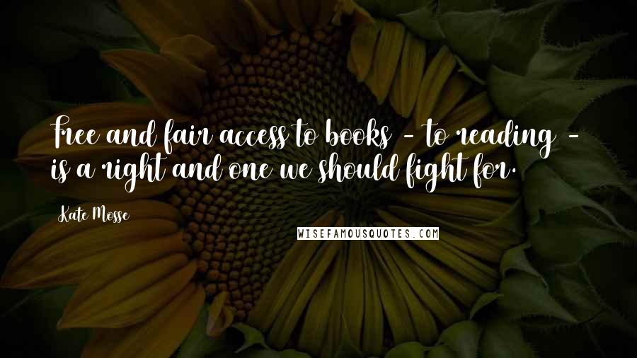 Kate Mosse quotes: Free and fair access to books - to reading - is a right and one we should fight for.