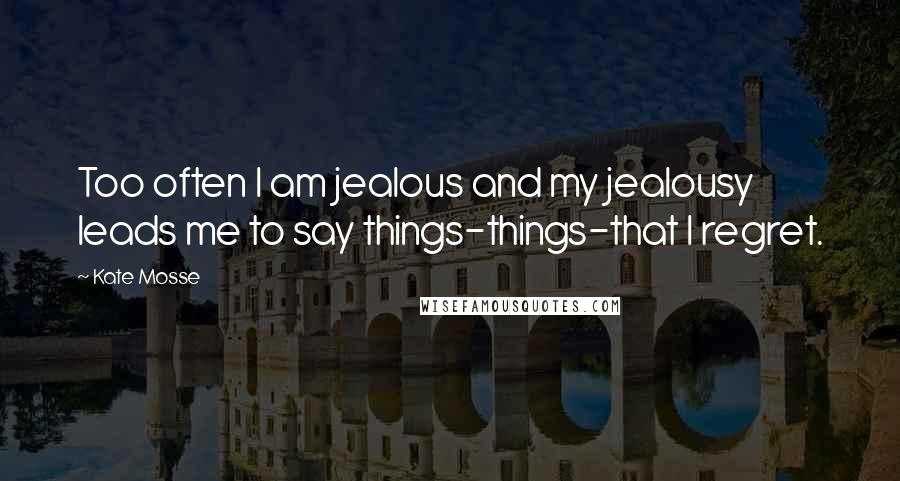 Kate Mosse quotes: Too often I am jealous and my jealousy leads me to say things-things-that I regret.