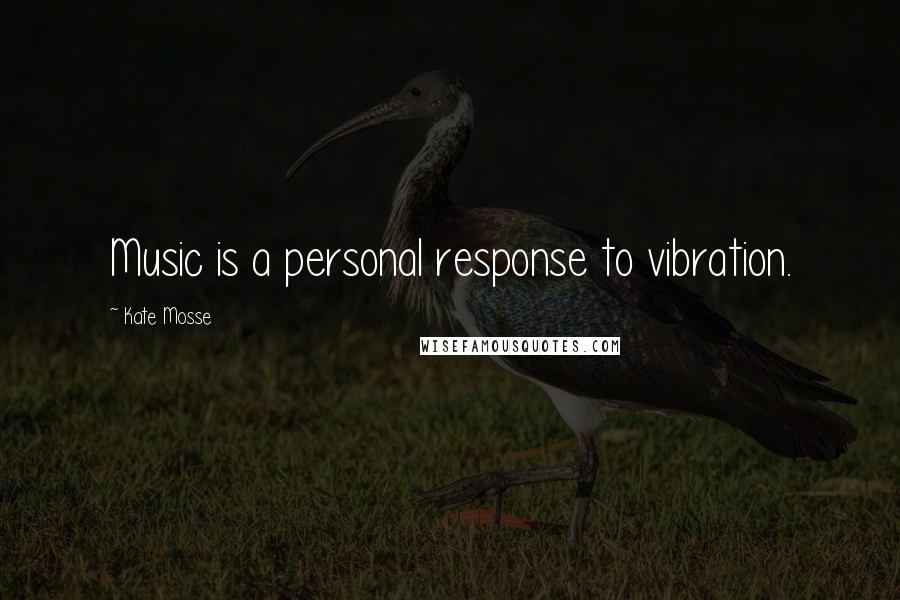 Kate Mosse quotes: Music is a personal response to vibration.