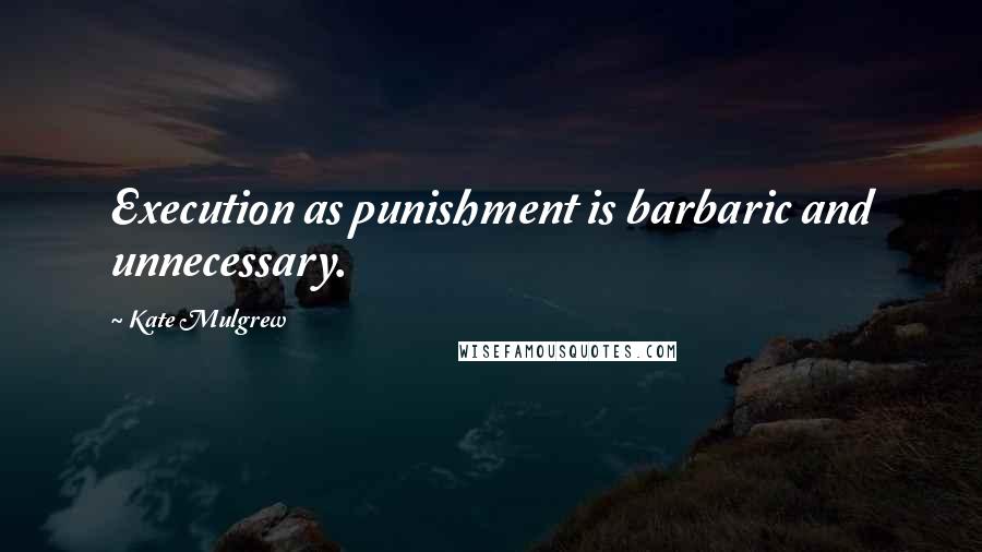 Kate Mulgrew quotes: Execution as punishment is barbaric and unnecessary.