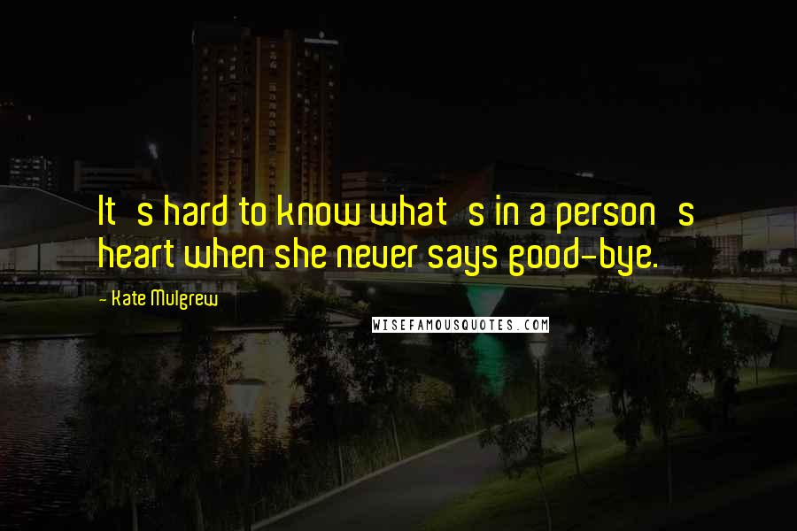 Kate Mulgrew quotes: It's hard to know what's in a person's heart when she never says good-bye.