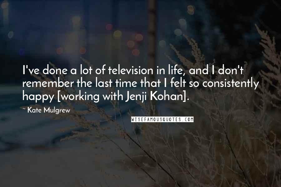 Kate Mulgrew quotes: I've done a lot of television in life, and I don't remember the last time that I felt so consistently happy [working with Jenji Kohan].