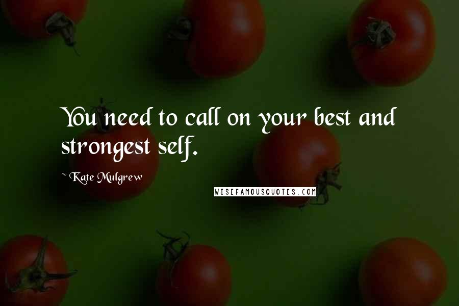 Kate Mulgrew quotes: You need to call on your best and strongest self.