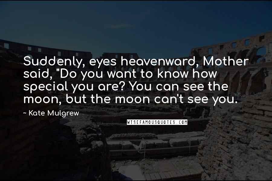 Kate Mulgrew quotes: Suddenly, eyes heavenward, Mother said, "Do you want to know how special you are? You can see the moon, but the moon can't see you.