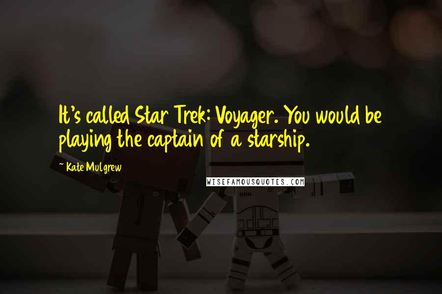 Kate Mulgrew quotes: It's called Star Trek: Voyager. You would be playing the captain of a starship.