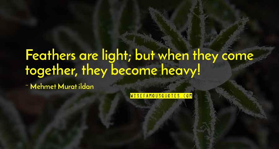 Kate Mulgrew Quotes By Mehmet Murat Ildan: Feathers are light; but when they come together, Kate Mulgrew Quotes By Mehmet Murat Ildan: Feathers are light; but when they come together,