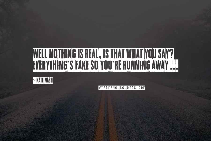 Kate Nash quotes: Well nothing is real, is that what you say? Everything's fake so you're running away ...