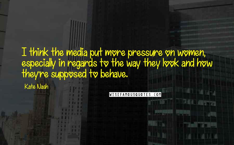 Kate Nash quotes: I think the media put more pressure on women, especially in regards to the way they look and how they're supposed to behave.