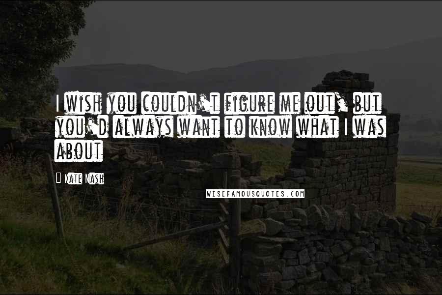 Kate Nash quotes: I wish you couldn't figure me out, but you'd always want to know what I was about