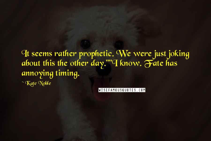 Kate Noble quotes: It seems rather prophetic. We were just joking about this the other day.""I know. Fate has annoying timing.