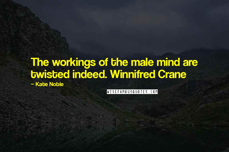 Kate Noble quotes: The workings of the male mind are twisted indeed. Winnifred Crane