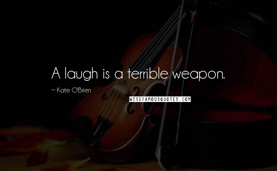 Kate O'Brien quotes: A laugh is a terrible weapon.