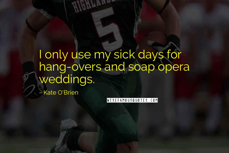 Kate O'Brien quotes: I only use my sick days for hang-overs and soap opera weddings.