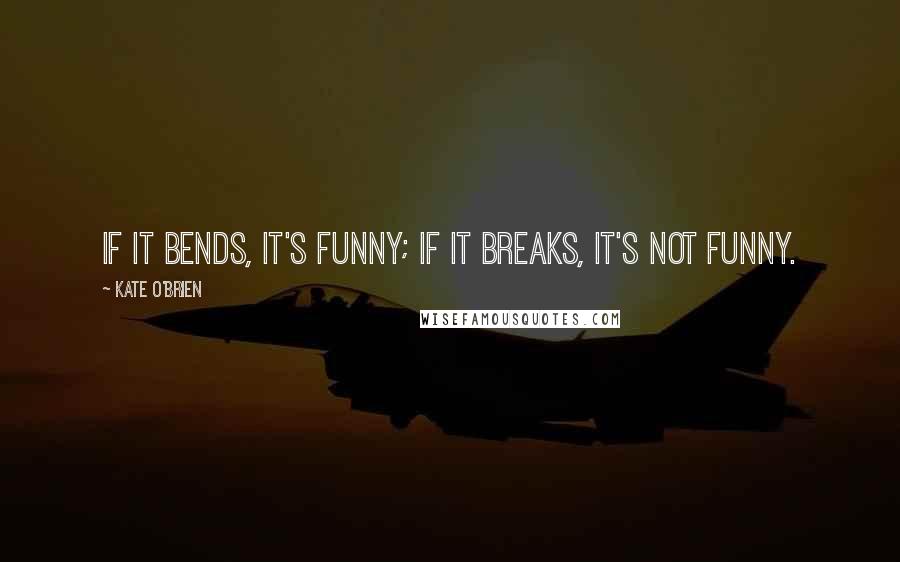 Kate O'Brien quotes: If it bends, it's funny; if it breaks, it's not funny.