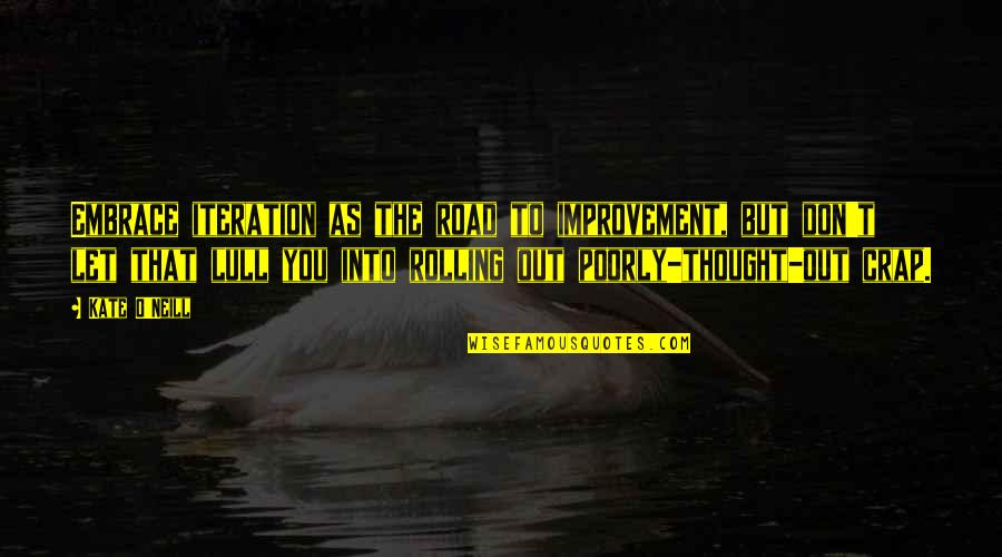 Kate O'hearn Quotes By Kate O'Neill: Embrace iteration as the road to improvement, but Kate O'hearn Quotes By Kate O'Neill: Embrace iteration as the road to improvement, but