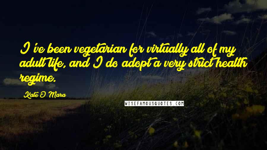 Kate O'Mara quotes: I've been vegetarian for virtually all of my adult life, and I do adopt a very strict health regime.