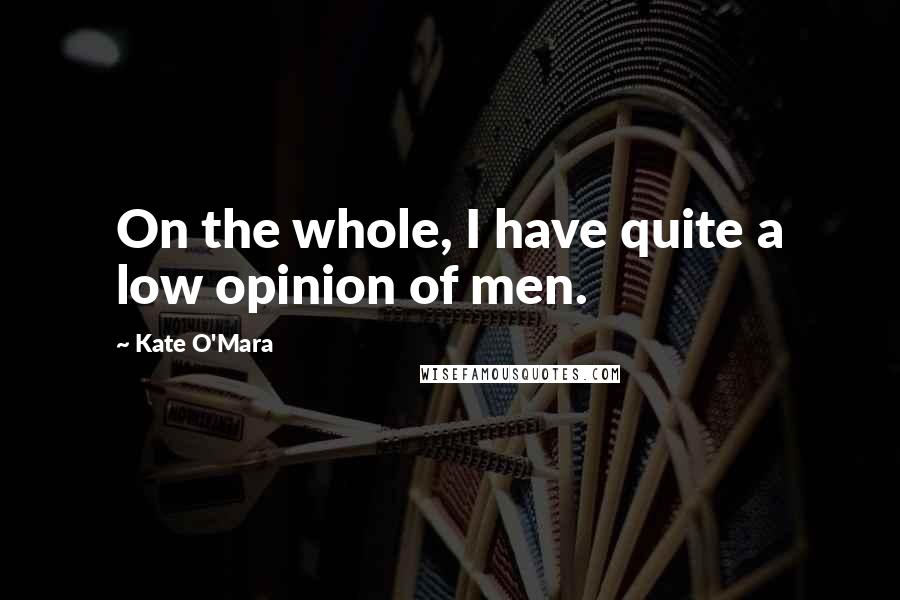 Kate O'Mara quotes: On the whole, I have quite a low opinion of men.