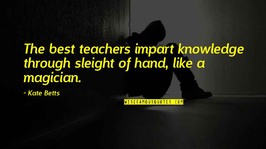 Kate O'mara Quotes By Kate Betts: The best teachers impart knowledge through sleight of
