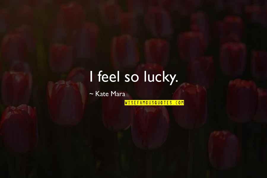 Kate O'mara Quotes By Kate Mara: I feel so lucky.
