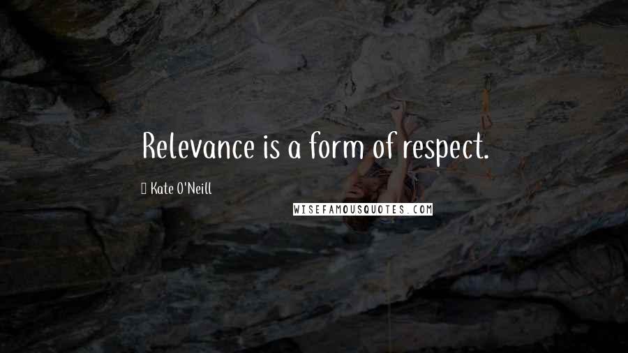 Kate O'Neill quotes: Relevance is a form of respect.
