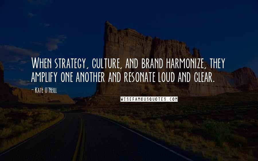 Kate O'Neill quotes: When strategy, culture, and brand harmonize, they amplify one another and resonate loud and clear.