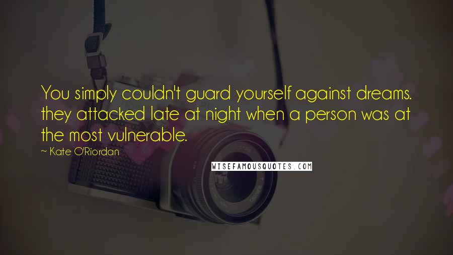 Kate O'Riordan quotes: You simply couldn't guard yourself against dreams. they attacked late at night when a person was at the most vulnerable.