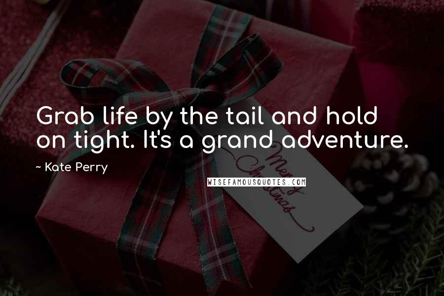 Kate Perry quotes: Grab life by the tail and hold on tight. It's a grand adventure.