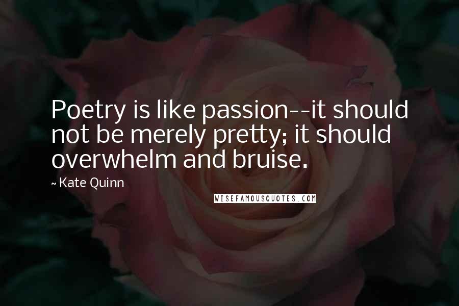 Kate Quinn quotes: Poetry is like passion--it should not be merely pretty; it should overwhelm and bruise.
