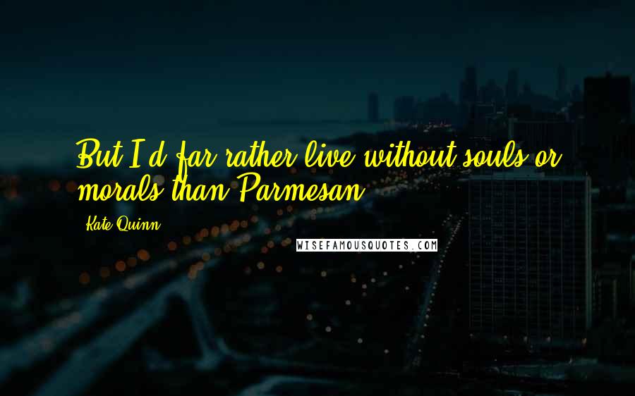 Kate Quinn quotes: But I'd far rather live without souls or morals than Parmesan.