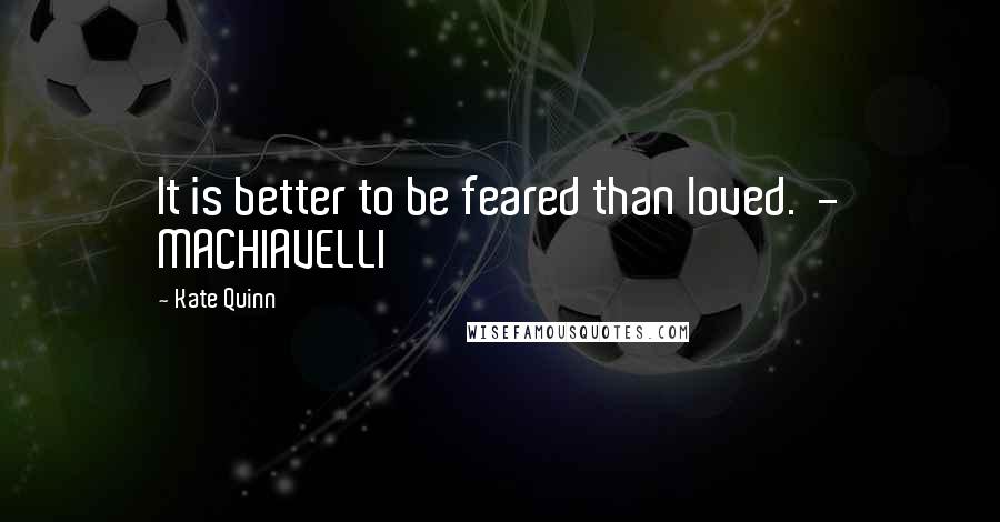 Kate Quinn quotes: It is better to be feared than loved. - MACHIAVELLI