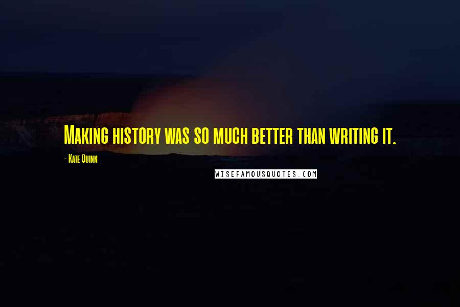 Kate Quinn quotes: Making history was so much better than writing it.