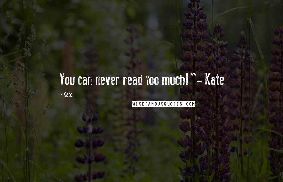 Kate quotes: You can never read too much!"- Kate