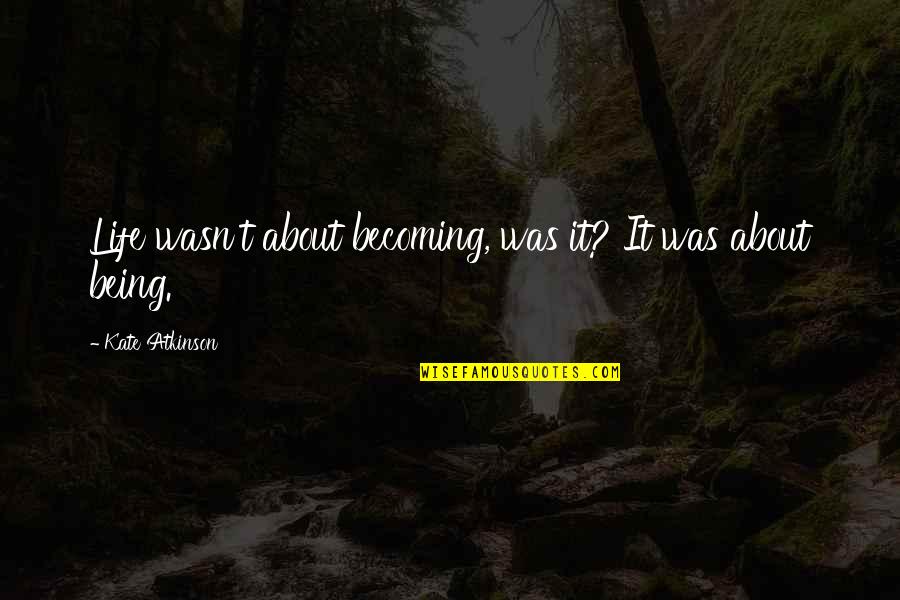 Kate Quotes By Kate Atkinson: Life wasn't about becoming, was it? It was
