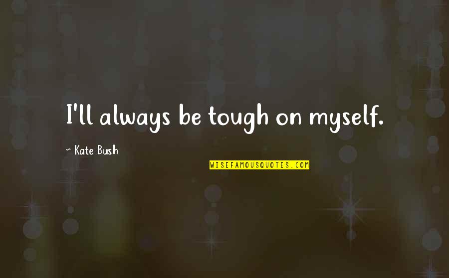 Kate Quotes By Kate Bush: I'll always be tough on myself.