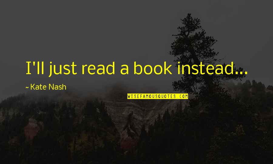 Kate Quotes By Kate Nash: I'll just read a book instead...