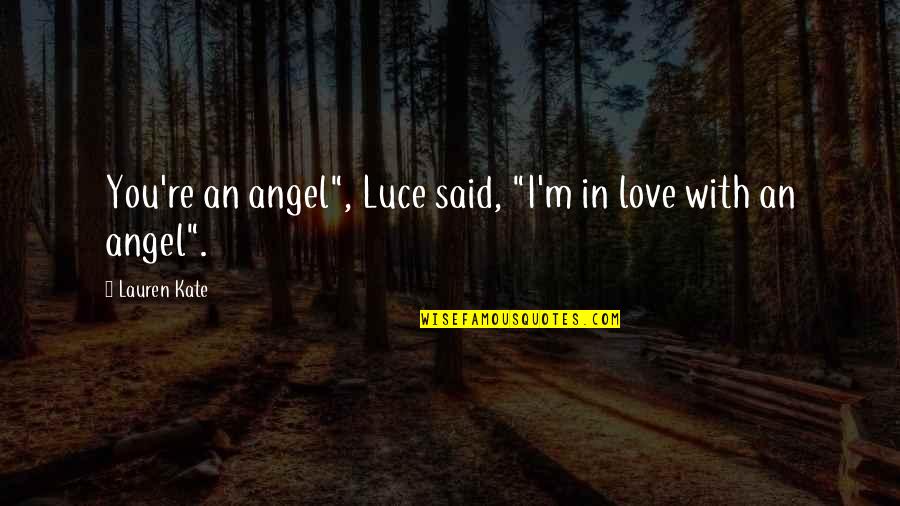 Kate Quotes By Lauren Kate: You're an angel", Luce said, "I'm in love