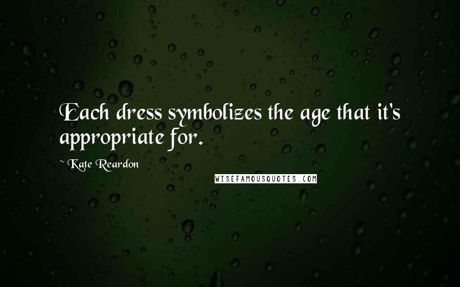 Kate Reardon quotes: Each dress symbolizes the age that it's appropriate for.